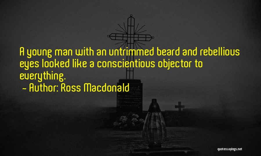 Ross Macdonald Quotes: A Young Man With An Untrimmed Beard And Rebellious Eyes Looked Like A Conscientious Objector To Everything.