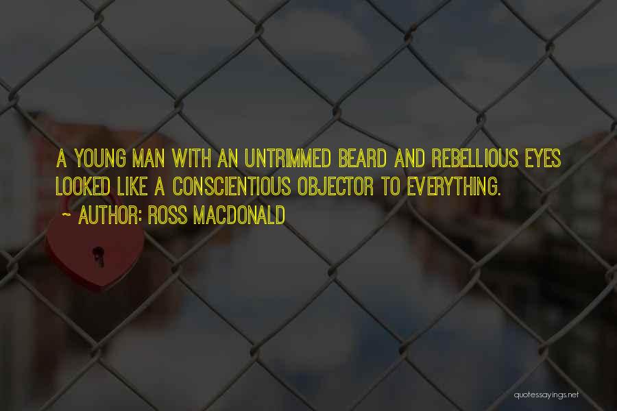 Ross Macdonald Quotes: A Young Man With An Untrimmed Beard And Rebellious Eyes Looked Like A Conscientious Objector To Everything.