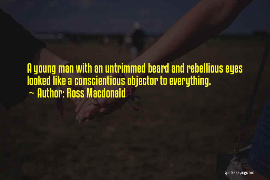 Ross Macdonald Quotes: A Young Man With An Untrimmed Beard And Rebellious Eyes Looked Like A Conscientious Objector To Everything.