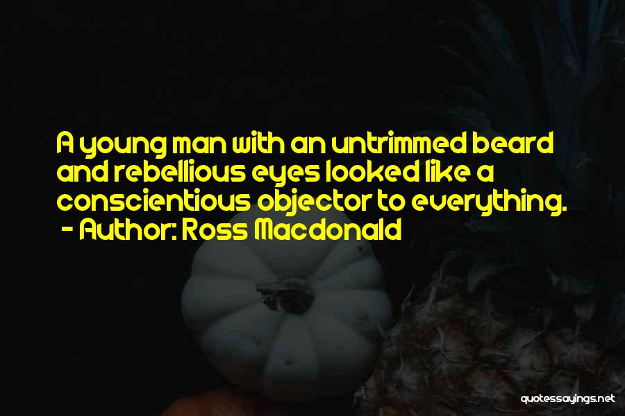 Ross Macdonald Quotes: A Young Man With An Untrimmed Beard And Rebellious Eyes Looked Like A Conscientious Objector To Everything.