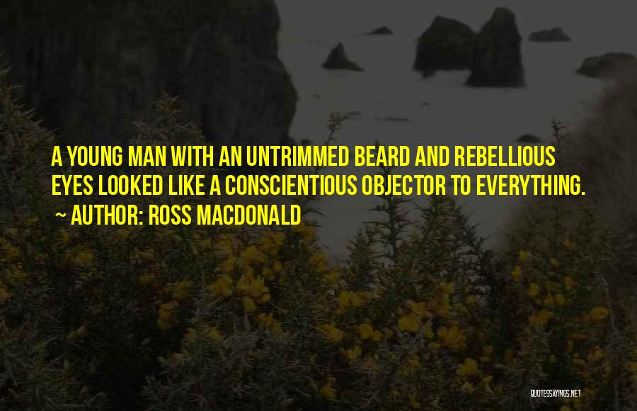 Ross Macdonald Quotes: A Young Man With An Untrimmed Beard And Rebellious Eyes Looked Like A Conscientious Objector To Everything.