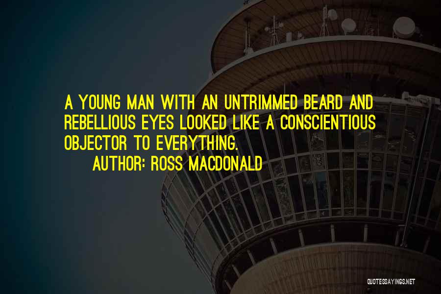 Ross Macdonald Quotes: A Young Man With An Untrimmed Beard And Rebellious Eyes Looked Like A Conscientious Objector To Everything.