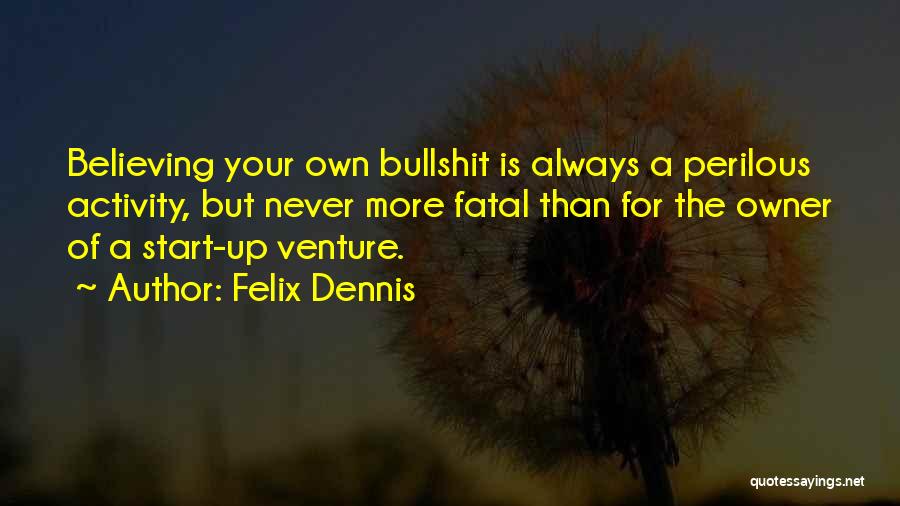 Felix Dennis Quotes: Believing Your Own Bullshit Is Always A Perilous Activity, But Never More Fatal Than For The Owner Of A Start-up