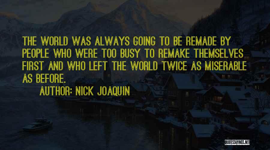 Nick Joaquin Quotes: The World Was Always Going To Be Remade By People Who Were Too Busy To Remake Themselves First And Who