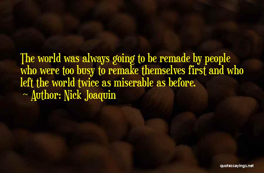 Nick Joaquin Quotes: The World Was Always Going To Be Remade By People Who Were Too Busy To Remake Themselves First And Who