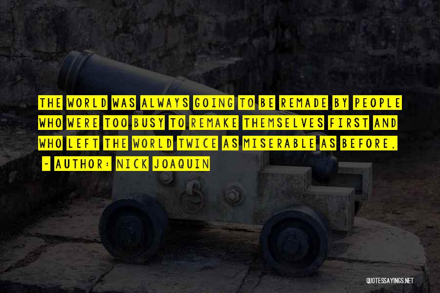 Nick Joaquin Quotes: The World Was Always Going To Be Remade By People Who Were Too Busy To Remake Themselves First And Who