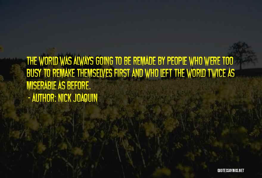 Nick Joaquin Quotes: The World Was Always Going To Be Remade By People Who Were Too Busy To Remake Themselves First And Who