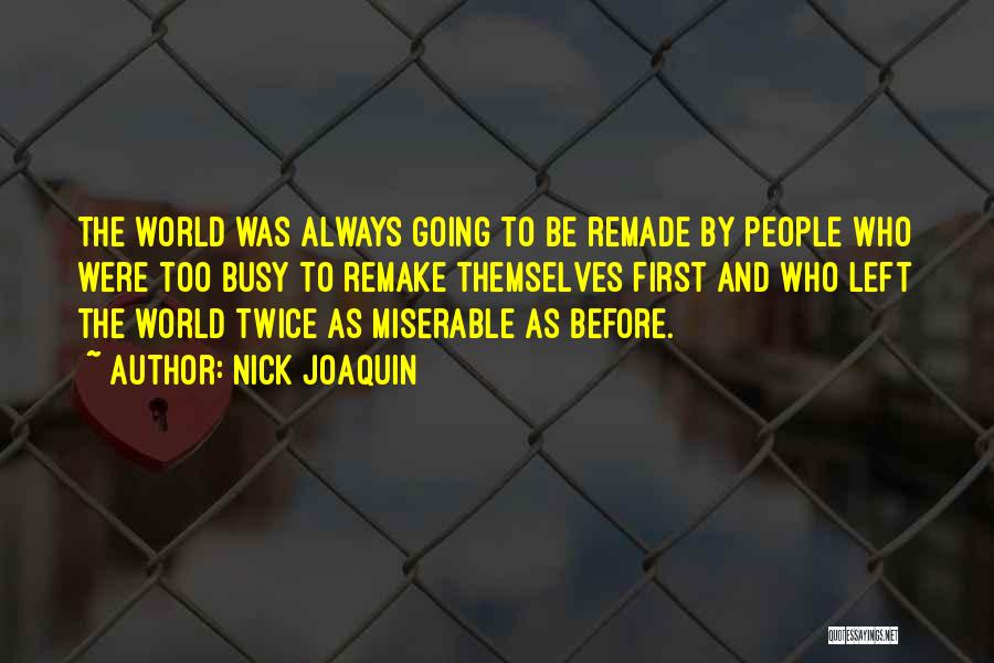 Nick Joaquin Quotes: The World Was Always Going To Be Remade By People Who Were Too Busy To Remake Themselves First And Who