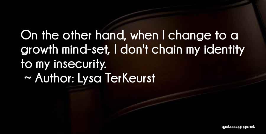 Lysa TerKeurst Quotes: On The Other Hand, When I Change To A Growth Mind-set, I Don't Chain My Identity To My Insecurity.