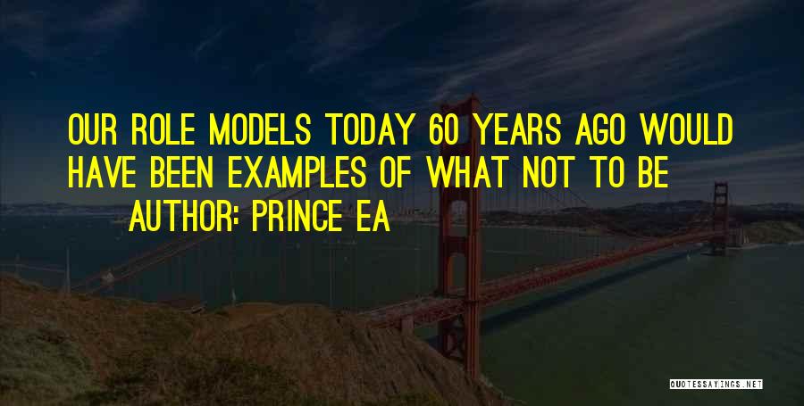 Prince Ea Quotes: Our Role Models Today 60 Years Ago Would Have Been Examples Of What Not To Be