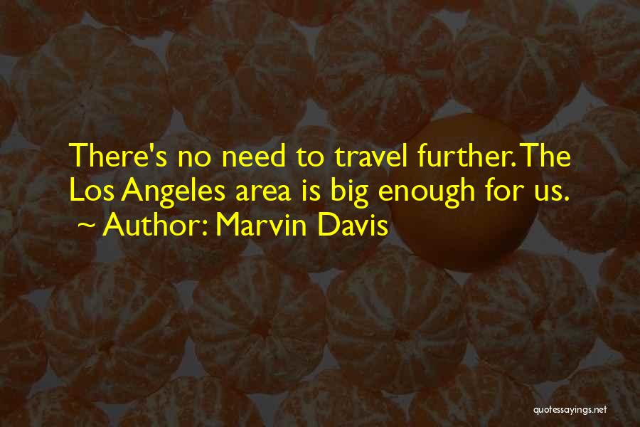 Marvin Davis Quotes: There's No Need To Travel Further. The Los Angeles Area Is Big Enough For Us.