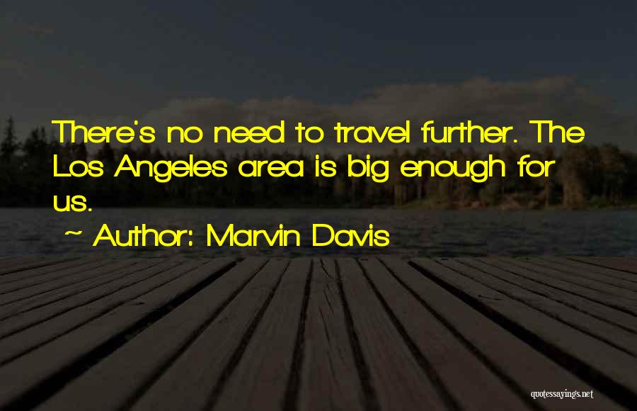 Marvin Davis Quotes: There's No Need To Travel Further. The Los Angeles Area Is Big Enough For Us.