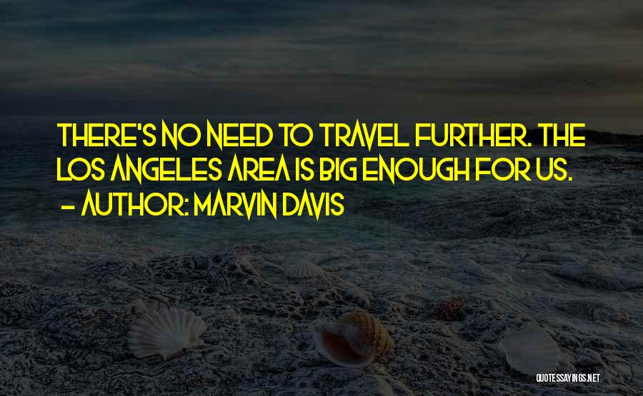 Marvin Davis Quotes: There's No Need To Travel Further. The Los Angeles Area Is Big Enough For Us.