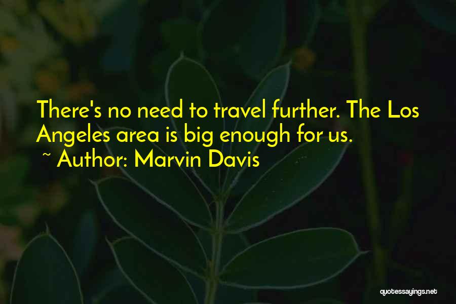 Marvin Davis Quotes: There's No Need To Travel Further. The Los Angeles Area Is Big Enough For Us.