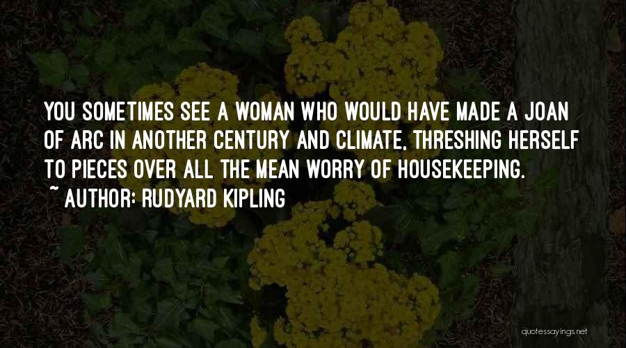 Rudyard Kipling Quotes: You Sometimes See A Woman Who Would Have Made A Joan Of Arc In Another Century And Climate, Threshing Herself