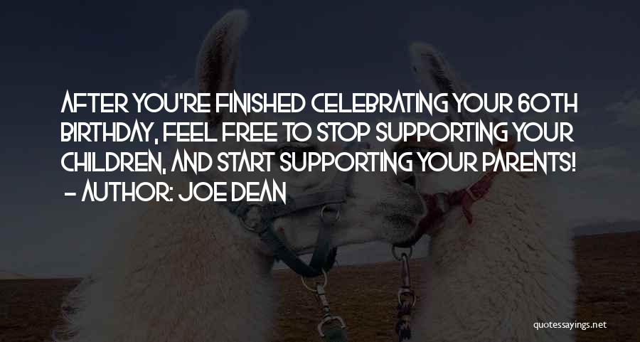 Joe Dean Quotes: After You're Finished Celebrating Your 60th Birthday, Feel Free To Stop Supporting Your Children, And Start Supporting Your Parents!