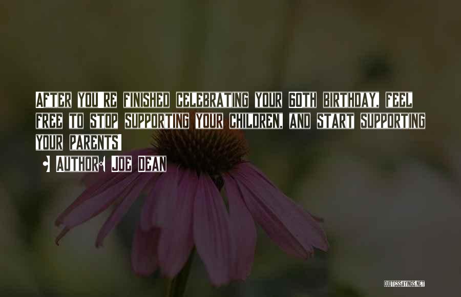 Joe Dean Quotes: After You're Finished Celebrating Your 60th Birthday, Feel Free To Stop Supporting Your Children, And Start Supporting Your Parents!