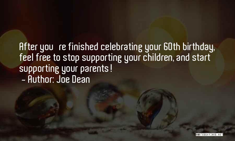 Joe Dean Quotes: After You're Finished Celebrating Your 60th Birthday, Feel Free To Stop Supporting Your Children, And Start Supporting Your Parents!