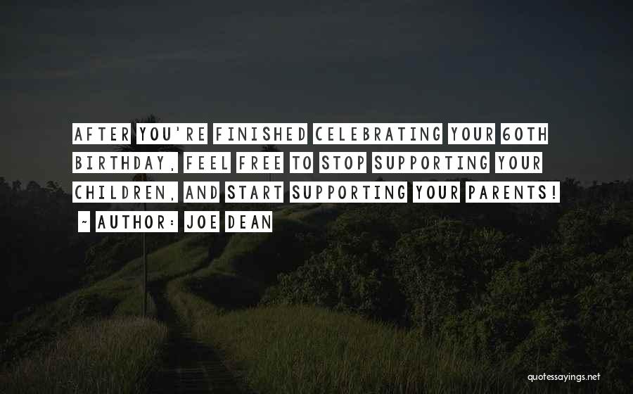 Joe Dean Quotes: After You're Finished Celebrating Your 60th Birthday, Feel Free To Stop Supporting Your Children, And Start Supporting Your Parents!