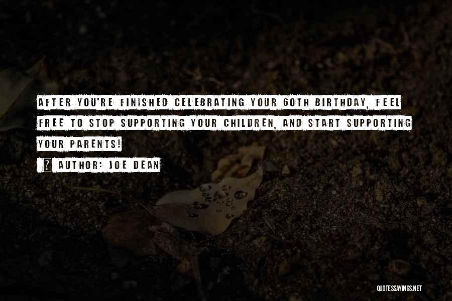 Joe Dean Quotes: After You're Finished Celebrating Your 60th Birthday, Feel Free To Stop Supporting Your Children, And Start Supporting Your Parents!