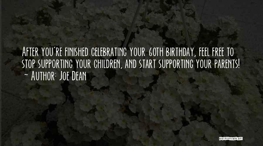 Joe Dean Quotes: After You're Finished Celebrating Your 60th Birthday, Feel Free To Stop Supporting Your Children, And Start Supporting Your Parents!