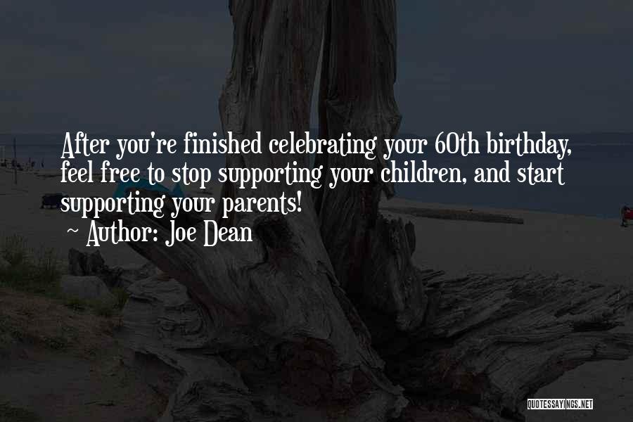 Joe Dean Quotes: After You're Finished Celebrating Your 60th Birthday, Feel Free To Stop Supporting Your Children, And Start Supporting Your Parents!