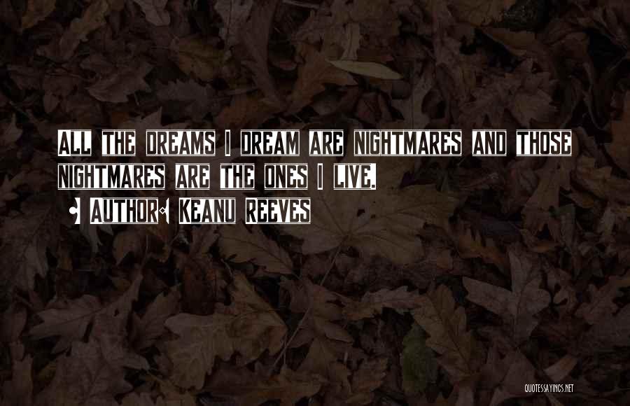 Keanu Reeves Quotes: All The Dreams I Dream Are Nightmares And Those Nightmares Are The Ones I Live.