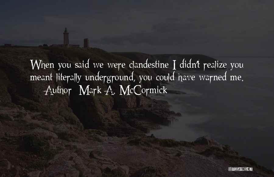 Mark A. McCormick Quotes: When You Said We Were Clandestine I Didn't Realize You Meant Literally Underground, You Could Have Warned Me.