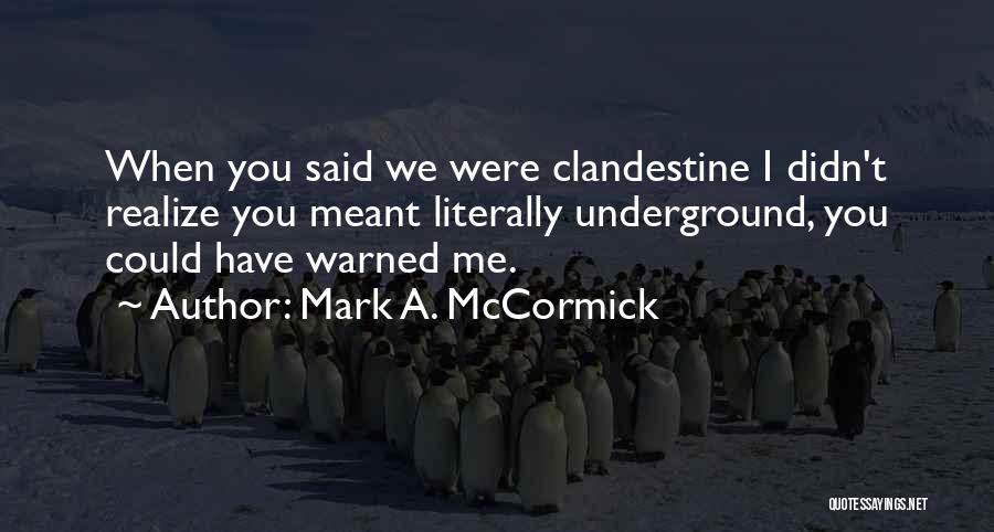 Mark A. McCormick Quotes: When You Said We Were Clandestine I Didn't Realize You Meant Literally Underground, You Could Have Warned Me.