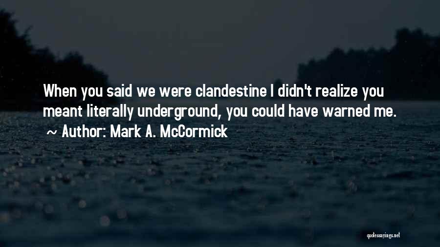 Mark A. McCormick Quotes: When You Said We Were Clandestine I Didn't Realize You Meant Literally Underground, You Could Have Warned Me.