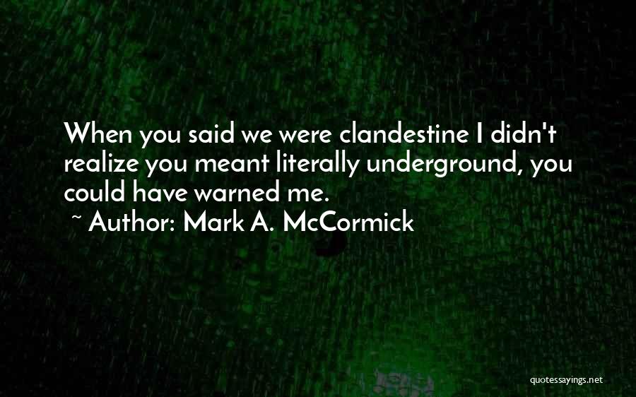 Mark A. McCormick Quotes: When You Said We Were Clandestine I Didn't Realize You Meant Literally Underground, You Could Have Warned Me.