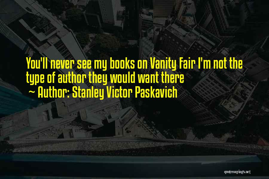 Stanley Victor Paskavich Quotes: You'll Never See My Books On Vanity Fair I'm Not The Type Of Author They Would Want There