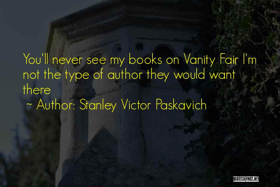 Stanley Victor Paskavich Quotes: You'll Never See My Books On Vanity Fair I'm Not The Type Of Author They Would Want There