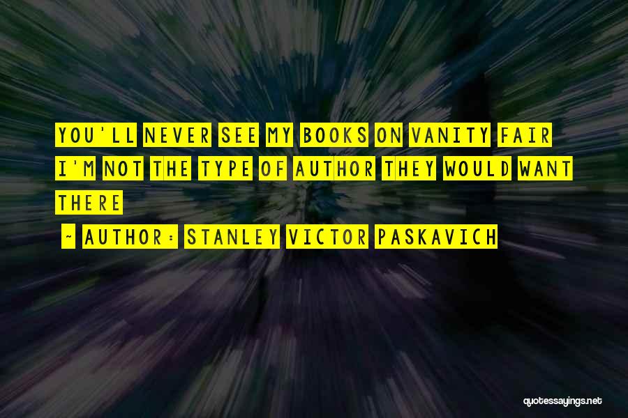 Stanley Victor Paskavich Quotes: You'll Never See My Books On Vanity Fair I'm Not The Type Of Author They Would Want There