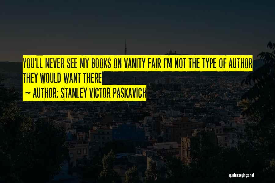 Stanley Victor Paskavich Quotes: You'll Never See My Books On Vanity Fair I'm Not The Type Of Author They Would Want There