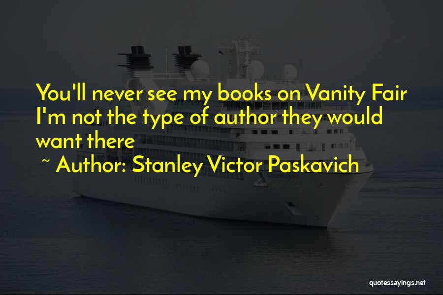 Stanley Victor Paskavich Quotes: You'll Never See My Books On Vanity Fair I'm Not The Type Of Author They Would Want There