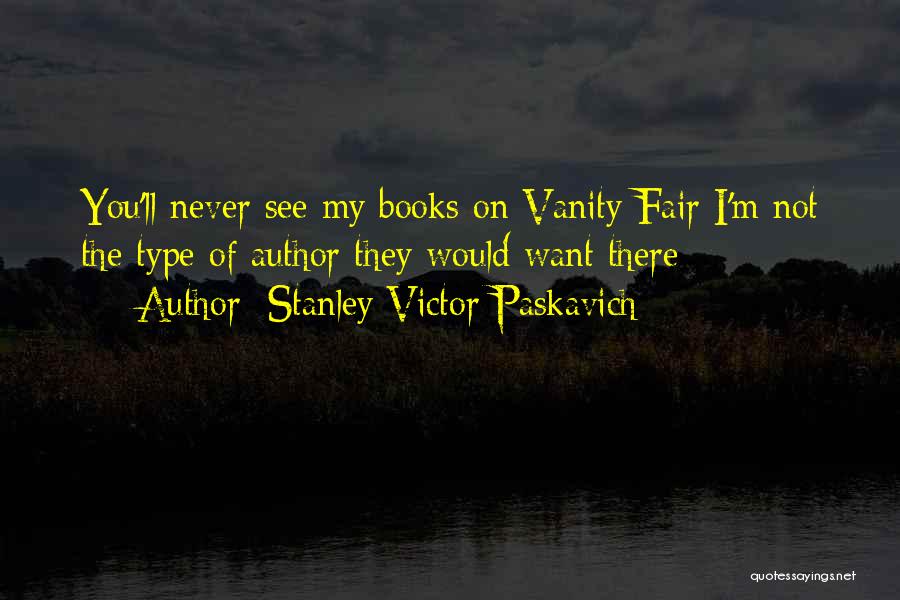 Stanley Victor Paskavich Quotes: You'll Never See My Books On Vanity Fair I'm Not The Type Of Author They Would Want There