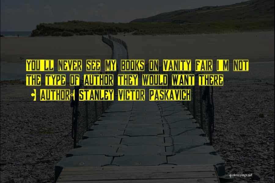 Stanley Victor Paskavich Quotes: You'll Never See My Books On Vanity Fair I'm Not The Type Of Author They Would Want There