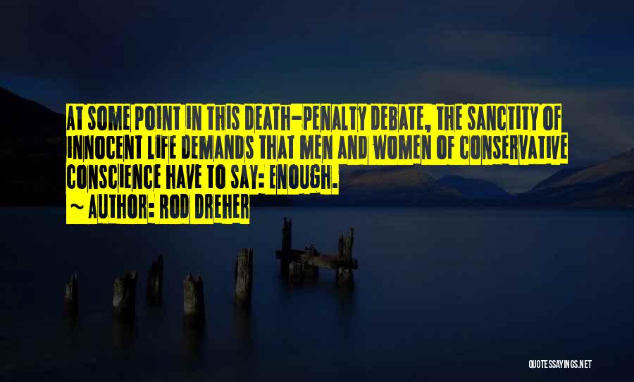Rod Dreher Quotes: At Some Point In This Death-penalty Debate, The Sanctity Of Innocent Life Demands That Men And Women Of Conservative Conscience