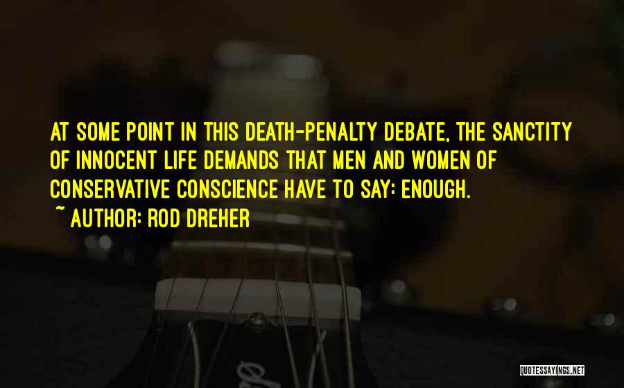 Rod Dreher Quotes: At Some Point In This Death-penalty Debate, The Sanctity Of Innocent Life Demands That Men And Women Of Conservative Conscience