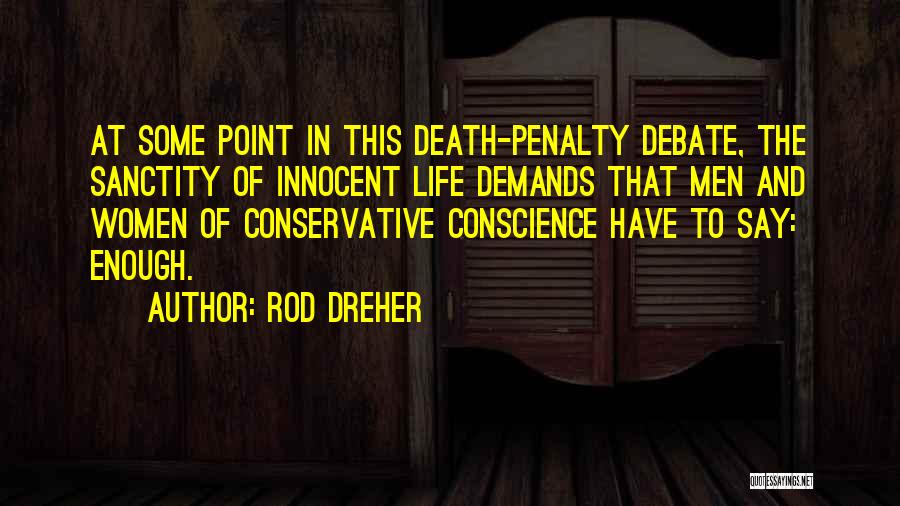Rod Dreher Quotes: At Some Point In This Death-penalty Debate, The Sanctity Of Innocent Life Demands That Men And Women Of Conservative Conscience