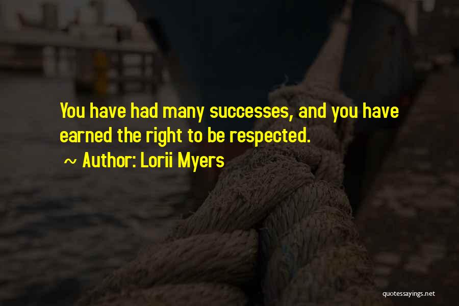 Lorii Myers Quotes: You Have Had Many Successes, And You Have Earned The Right To Be Respected.