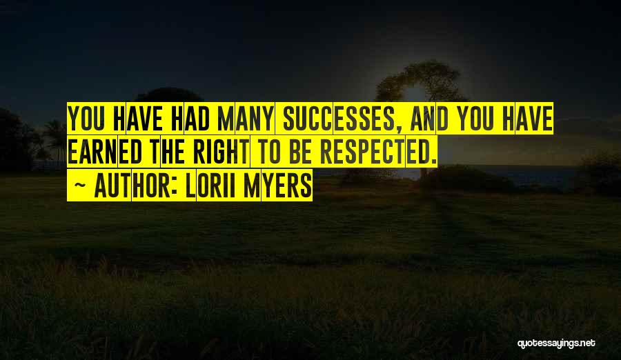 Lorii Myers Quotes: You Have Had Many Successes, And You Have Earned The Right To Be Respected.