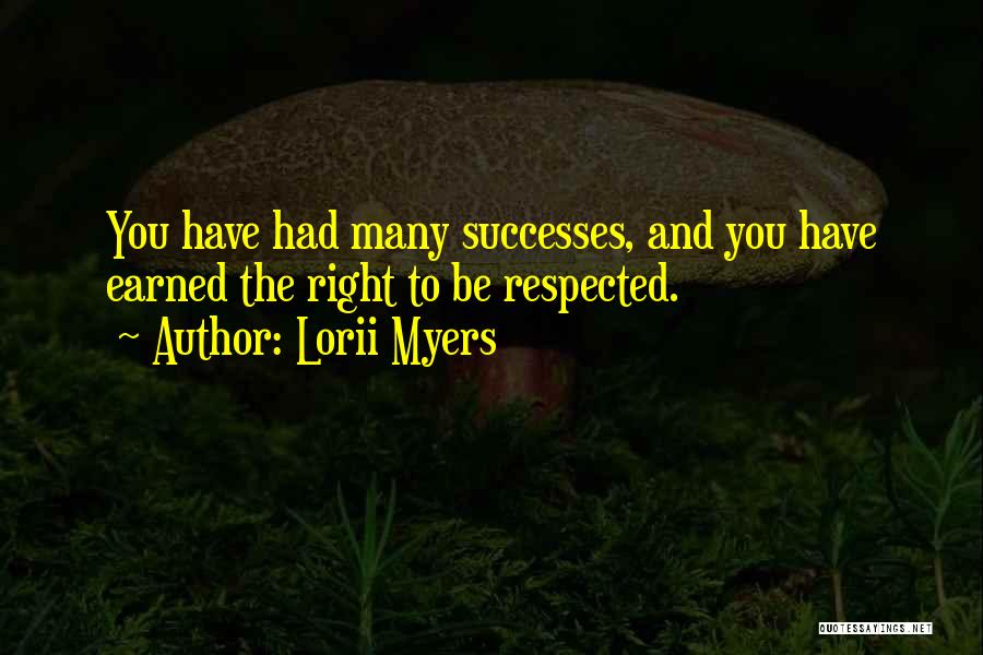 Lorii Myers Quotes: You Have Had Many Successes, And You Have Earned The Right To Be Respected.