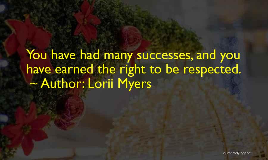 Lorii Myers Quotes: You Have Had Many Successes, And You Have Earned The Right To Be Respected.