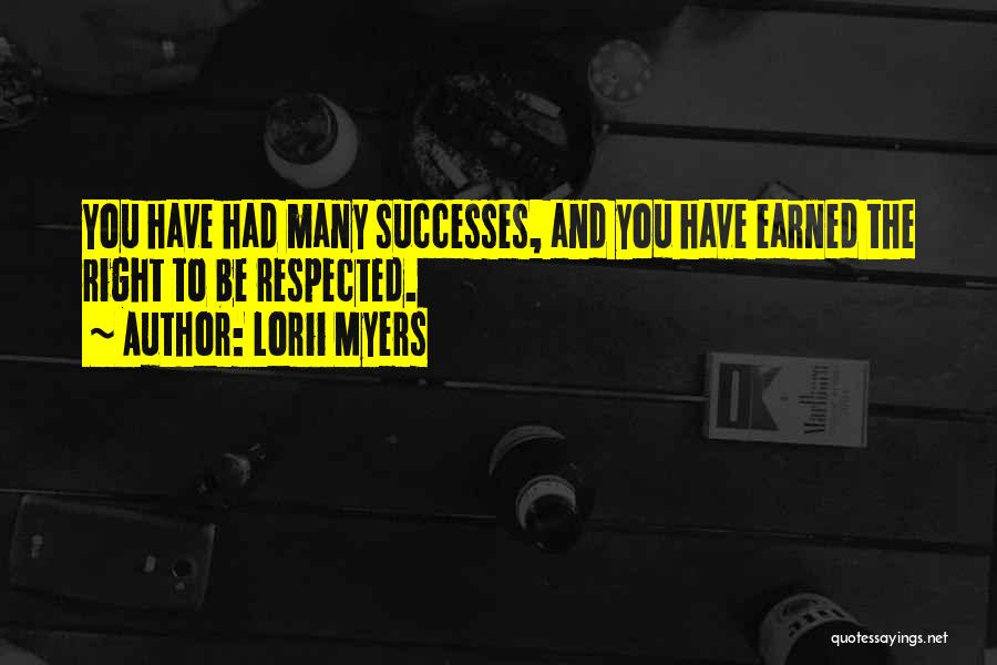 Lorii Myers Quotes: You Have Had Many Successes, And You Have Earned The Right To Be Respected.