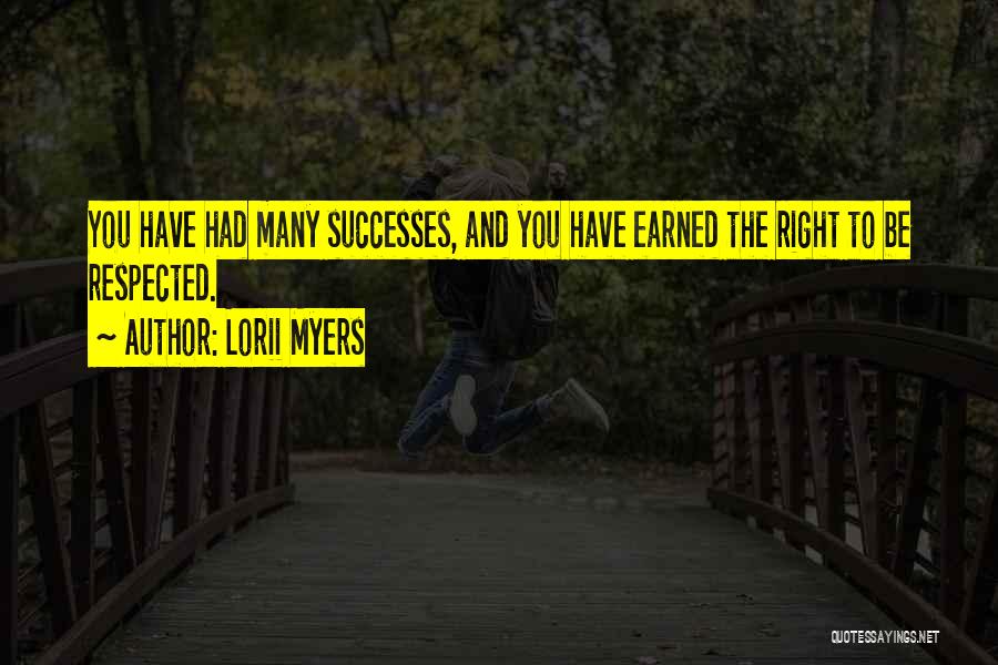 Lorii Myers Quotes: You Have Had Many Successes, And You Have Earned The Right To Be Respected.