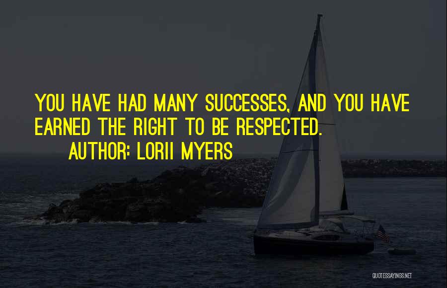 Lorii Myers Quotes: You Have Had Many Successes, And You Have Earned The Right To Be Respected.