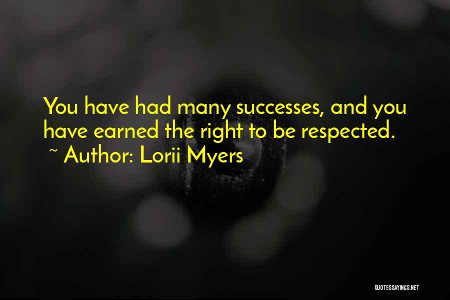 Lorii Myers Quotes: You Have Had Many Successes, And You Have Earned The Right To Be Respected.