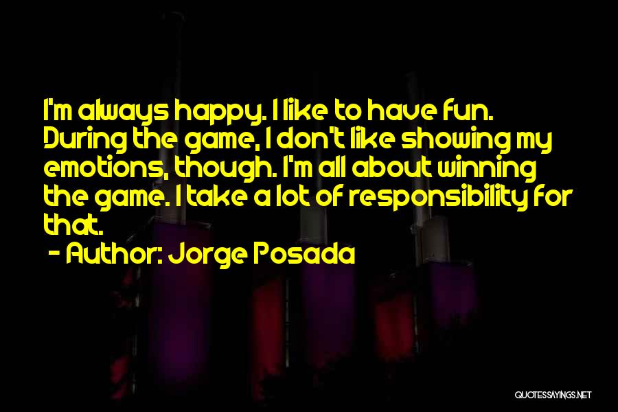 Jorge Posada Quotes: I'm Always Happy. I Like To Have Fun. During The Game, I Don't Like Showing My Emotions, Though. I'm All